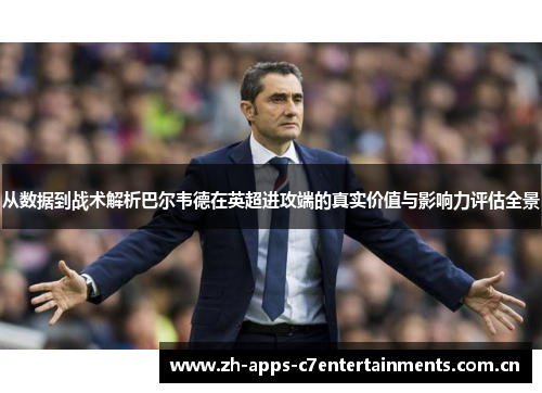 从数据到战术解析巴尔韦德在英超进攻端的真实价值与影响力评估全景