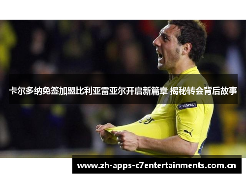 卡尔多纳免签加盟比利亚雷亚尔开启新篇章 揭秘转会背后故事