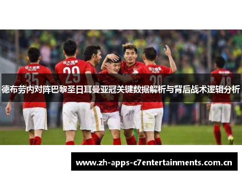 德布劳内对阵巴黎圣日耳曼亚冠关键数据解析与背后战术逻辑分析